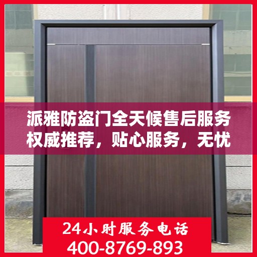 派雅防盗门全天候售后服务权威推荐，贴心服务，无忧保障