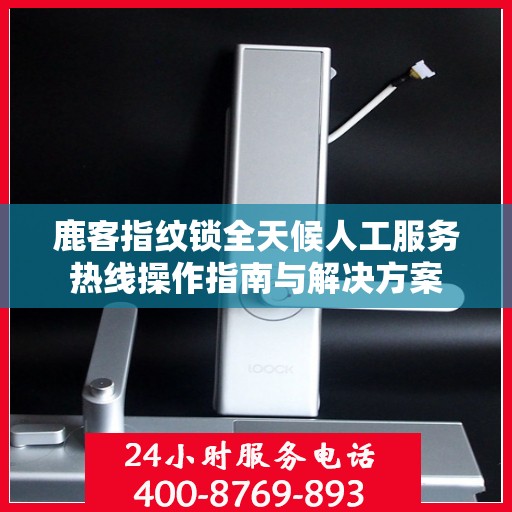 鹿客指纹锁全天候人工服务热线操作指南与解决方案