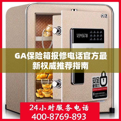GA保险箱报修电话官方最新权威推荐指南