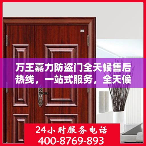 万王嘉力防盗门全天候售后热线，一站式服务，全天候保障
