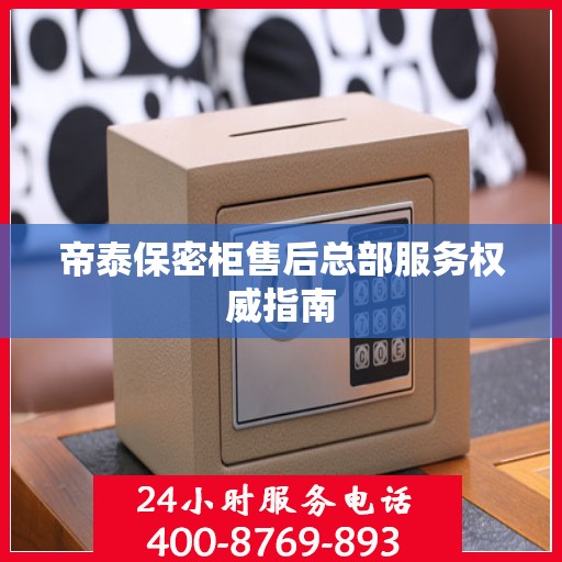 帝泰保密柜售后总部服务权威指南