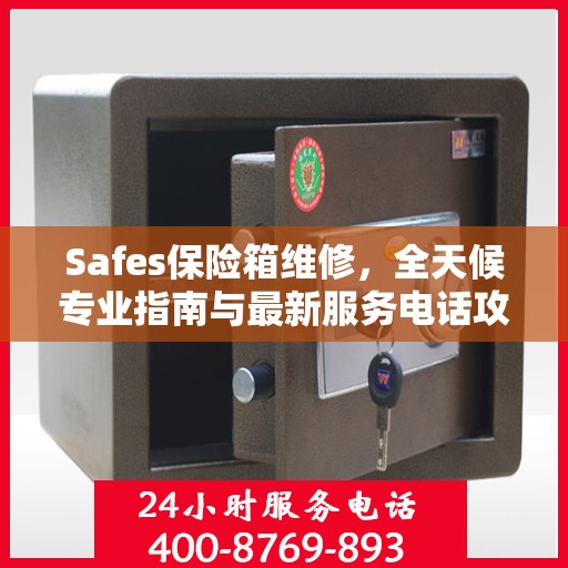 Safes保险箱维修，全天候专业指南与最新服务电话攻略