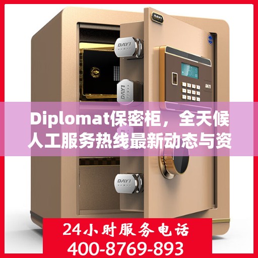 Diplomat保密柜，全天候人工服务热线最新动态与资讯速递