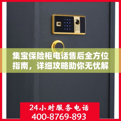 集宝保险柜电话售后全方位指南，详细攻略助你无忧解决售后问题
