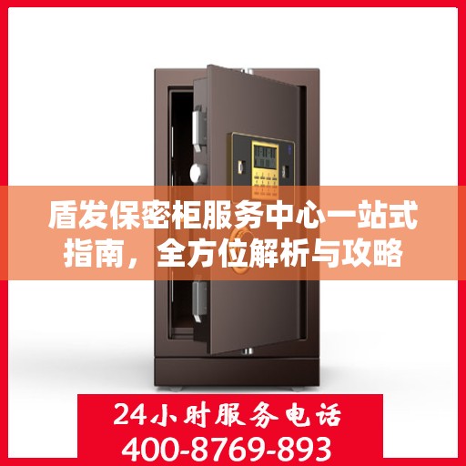 盾发保密柜服务中心一站式指南，全方位解析与攻略