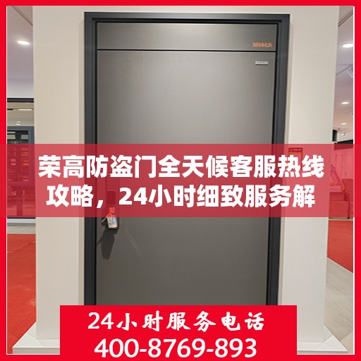 荣高防盗门全天候客服热线攻略，24小时细致服务解析