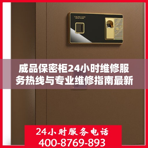 威品保密柜24小时维修服务热线与专业维修指南最新攻略