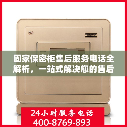 固家保密柜售后服务电话全解析，一站式解决您的售后疑问