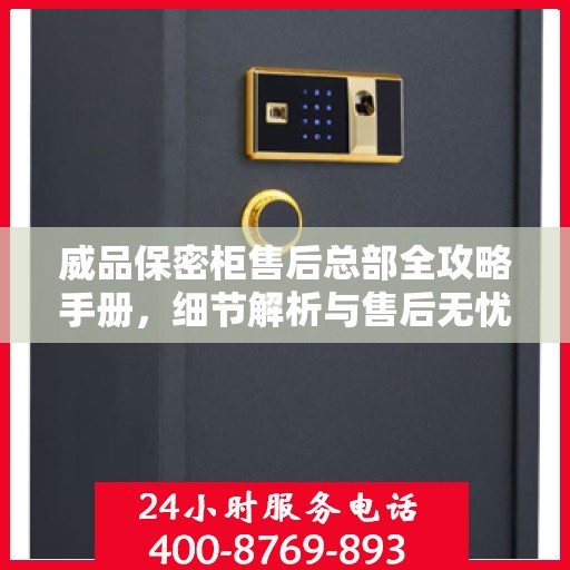 威品保密柜售后总部全攻略手册，细节解析与售后无忧体验