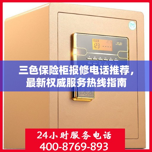 三色保险柜报修电话推荐，最新权威服务热线指南