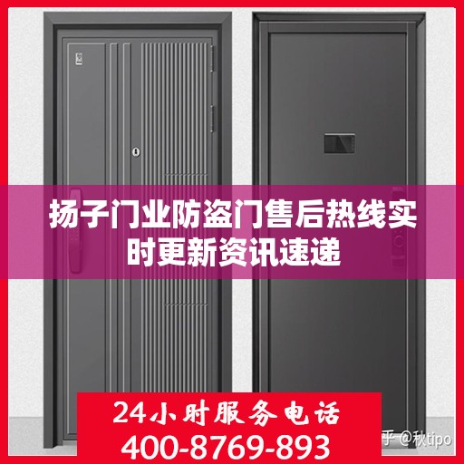 扬子门业防盗门售后热线实时更新资讯速递