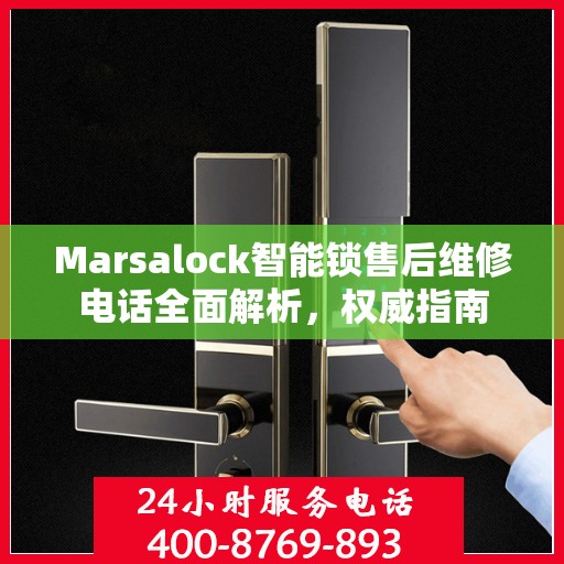 Marsalock智能锁售后维修电话全面解析，权威指南