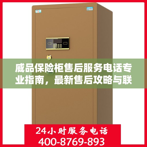 威品保险柜售后服务电话专业指南，最新售后攻略与联系方式