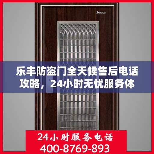 乐丰防盗门全天候售后电话攻略，24小时无忧服务体验