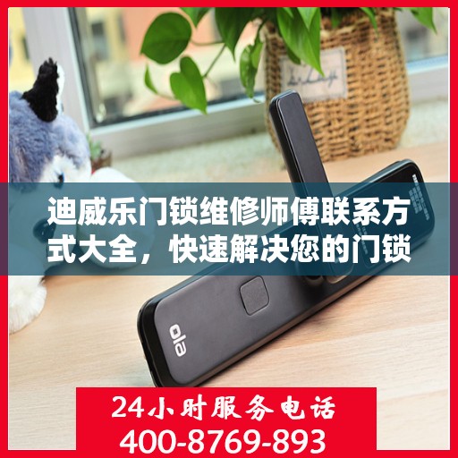 迪威乐门锁维修师傅联系方式大全，快速解决您的门锁问题