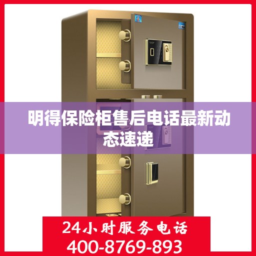 明得保险柜售后电话最新动态速递