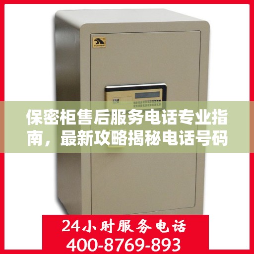 保密柜售后服务电话专业指南，最新攻略揭秘电话号码