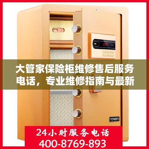 大管家保险柜维修售后服务电话，专业维修指南与最新攻略