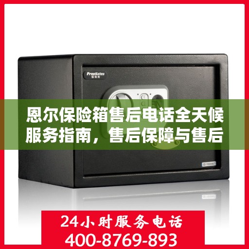 恩尔保险箱售后电话全天候服务指南，售后保障与售后支持全攻略