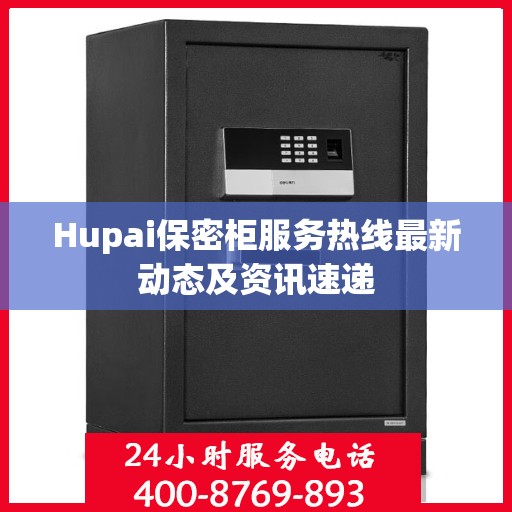 Hupai保密柜服务热线最新动态及资讯速递