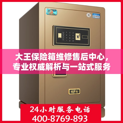大王保险箱维修售后中心，专业权威解析与一站式服务