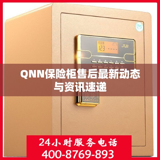 QNN保险柜售后最新动态与资讯速递