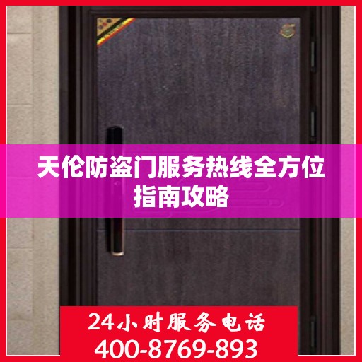 天伦防盗门服务热线全方位指南攻略