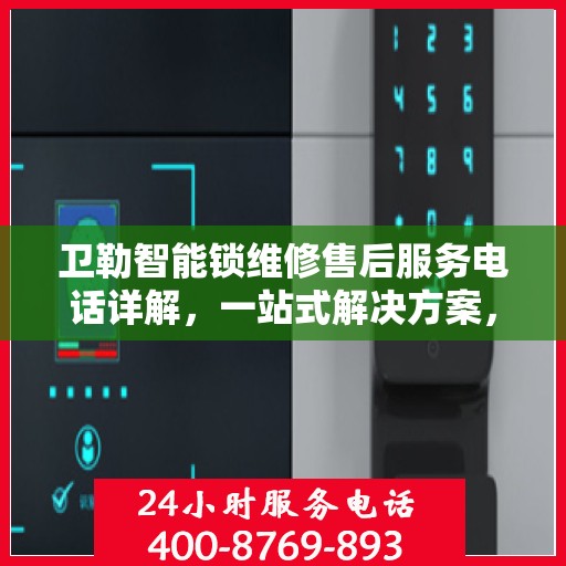 卫勒智能锁维修售后服务电话详解，一站式解决方案，让您轻松解决售后问题！