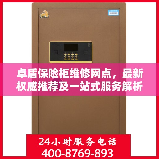 卓盾保险柜维修网点，最新权威推荐及一站式服务解析