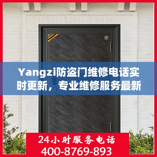 Yangzi防盗门维修电话实时更新，专业维修服务最新资讯