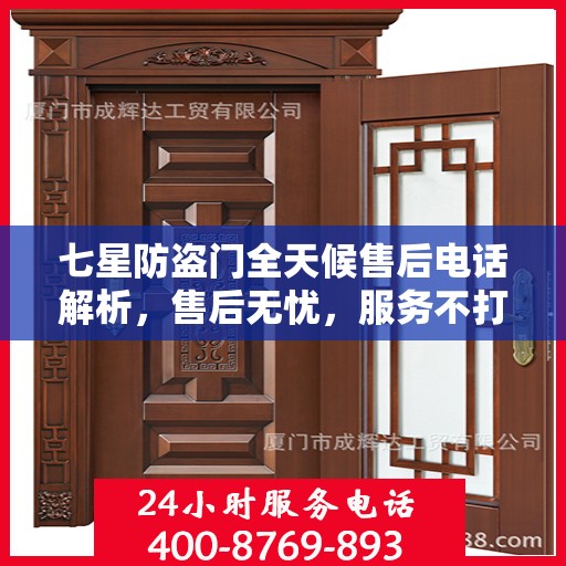七星防盗门全天候售后电话解析，售后无忧，服务不打烊