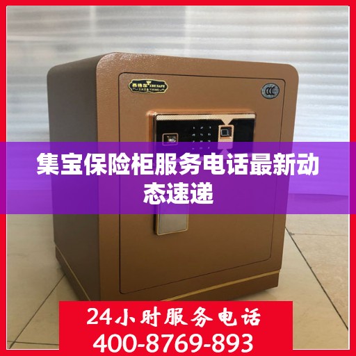 集宝保险柜服务电话最新动态速递