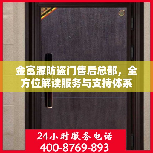 金富源防盗门售后总部，全方位解读服务与支持体系