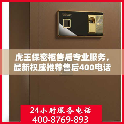 虎王保密柜售后专业服务，最新权威推荐售后400电话