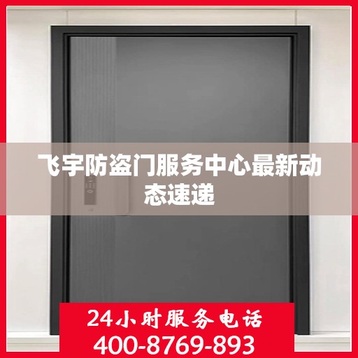 飞宇防盗门服务中心最新动态速递