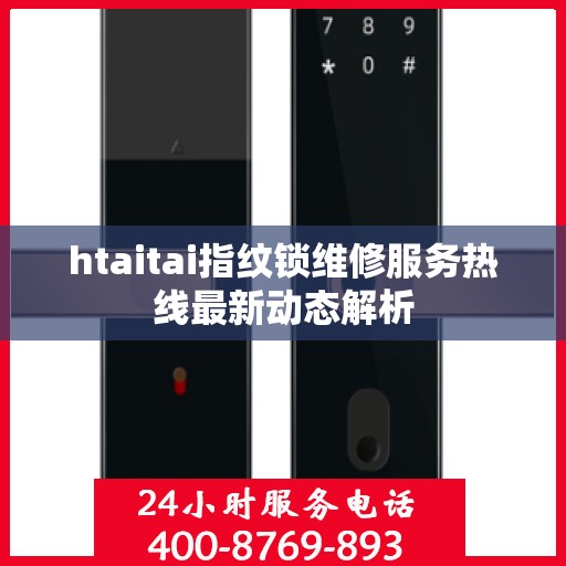 htaitai指纹锁维修服务热线最新动态解析