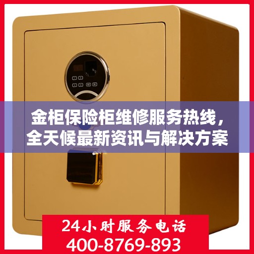 金柜保险柜维修服务热线，全天候最新资讯与解决方案