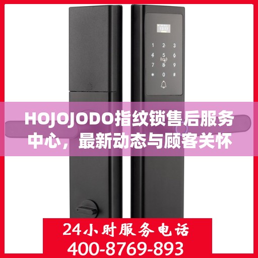 HOJOJODO指纹锁售后服务中心，最新动态与顾客关怀之旅