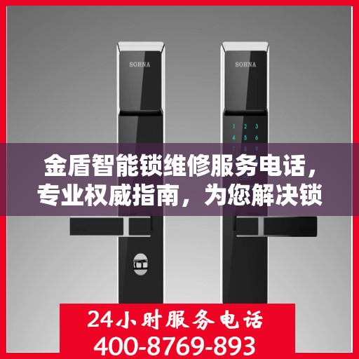 金盾智能锁维修服务电话，专业权威指南，为您解决锁事无忧