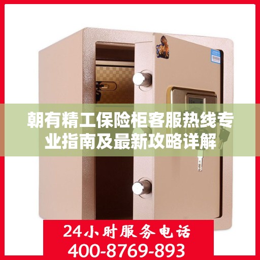 朝有精工保险柜客服热线专业指南及最新攻略详解