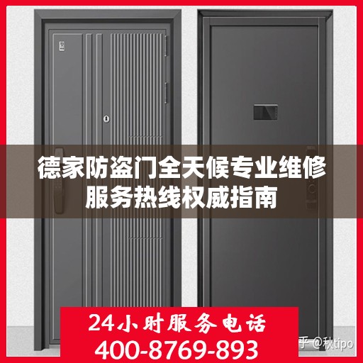 德家防盗门全天候专业维修服务热线权威指南