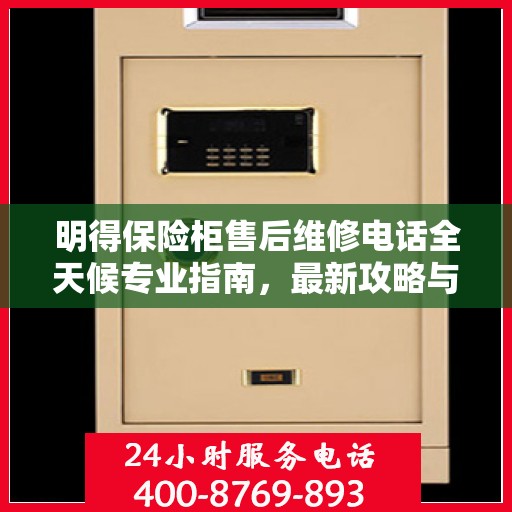 明得保险柜售后维修电话全天候专业指南，最新攻略与售后支持详解