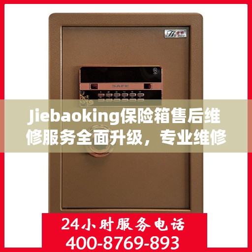 Jiebaoking保险箱售后维修服务全面升级，专业维修团队与最新解决方案权威推荐