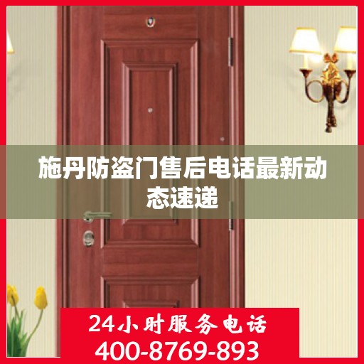 施丹防盗门售后电话最新动态速递
