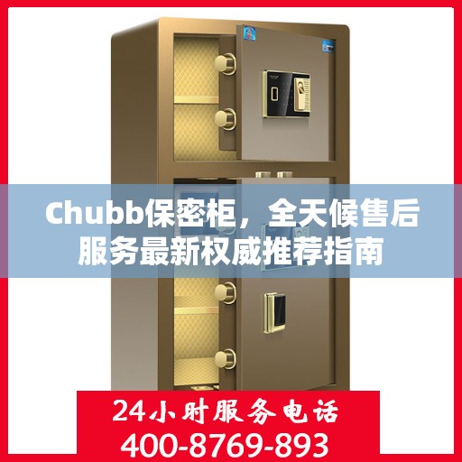 Chubb保密柜，全天候售后服务最新权威推荐指南