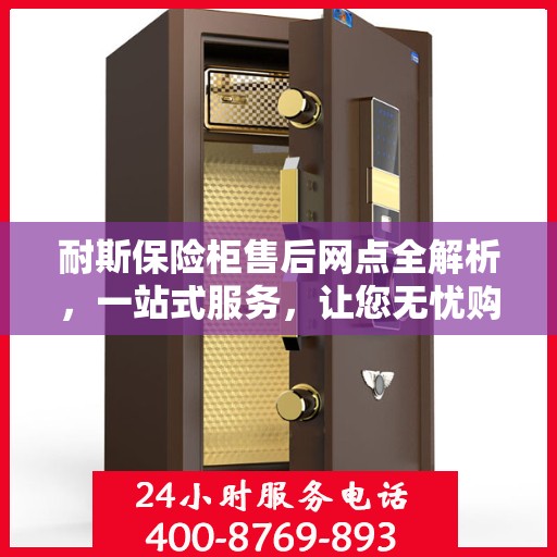 耐斯保险柜售后网点全解析，一站式服务，让您无忧购锁！