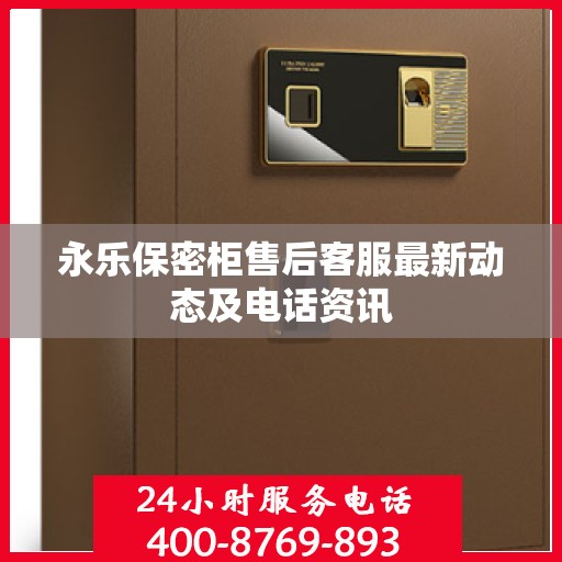 永乐保密柜售后客服最新动态及电话资讯