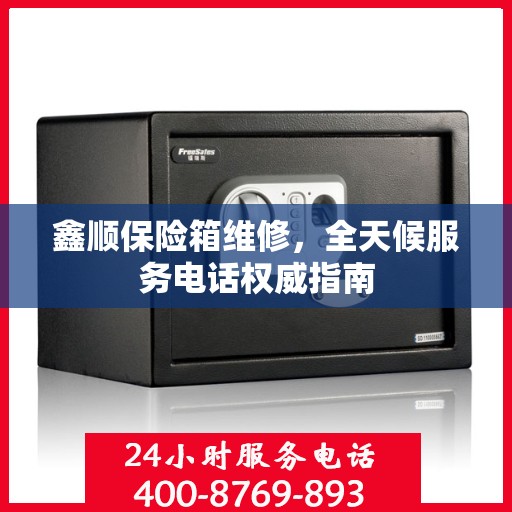 鑫顺保险箱维修，全天候服务电话权威指南