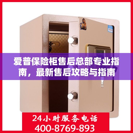 爱普保险柜售后总部专业指南，最新售后攻略与指南