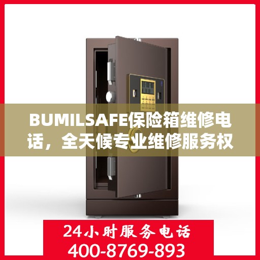 BUMILSAFE保险箱维修电话，全天候专业维修服务权威推荐
